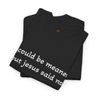 "I Could Be Meaner But Jesus Said Now" T-Shirt — Funny Christian Tee