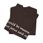 "I Could Be Meaner But Jesus Said Now" T-Shirt — Funny Christian Tee