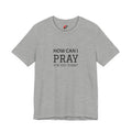 How Can I Pray Tee — Christian Faith Graphic T-Shirt