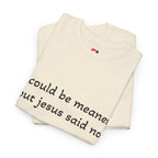"I Could Be Meaner But Jesus Said Now" T-Shirt — Funny Christian Tee