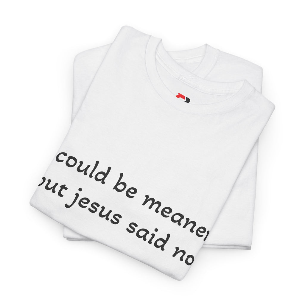 "I Could Be Meaner But Jesus Said Now" T-Shirt — Funny Christian Tee