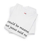 "I Could Be Meaner But Jesus Said Now" T-Shirt — Funny Christian Tee