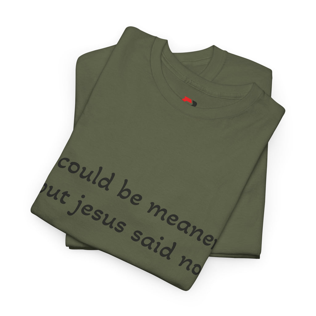 "I Could Be Meaner But Jesus Said Now" T-Shirt — Funny Christian Tee