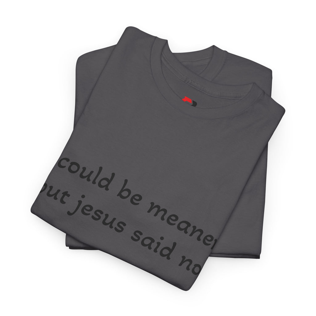 "I Could Be Meaner But Jesus Said Now" T-Shirt — Funny Christian Tee