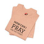 How Can I Pray Tee — Christian Faith Graphic T-Shirt