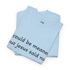 "I Could Be Meaner But Jesus Said Now" T-Shirt — Funny Christian Tee