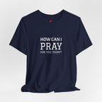 How Can I Pray Tee — Christian Faith Graphic T-Shirt