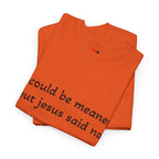 "I Could Be Meaner But Jesus Said Now" T-Shirt — Funny Christian Tee
